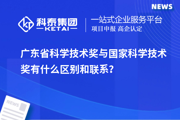 广东省科学技术奖与国家科学技术奖有什么区别和联系？