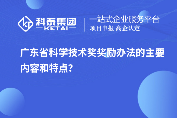 广东省科学技术奖奖励办法的主要内容和特点？