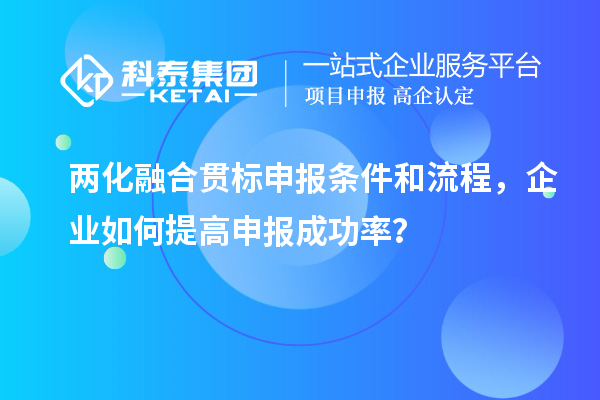 两化融合贯标申报条件和流程，企业如何提高申报成功率？