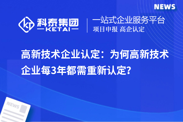 高新技术企业认定：为何高新技术企业每3年都需重新认定？