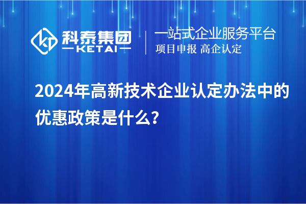 2024年高新技术企业认定办法中的优惠政策是什么？