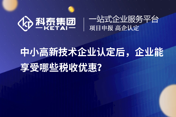 中小高新技术企业认定后，企业能享受哪些税收优惠？