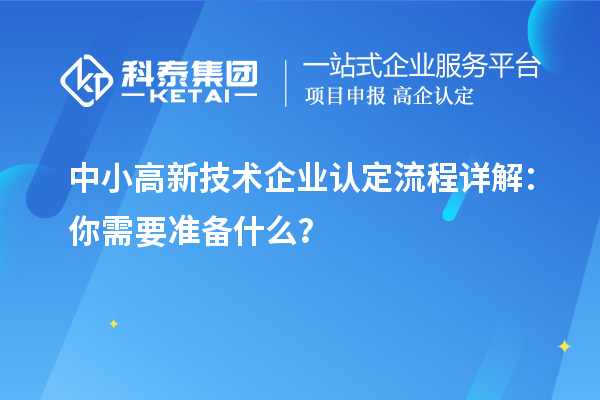 中小高新技术企业认定流程详解：你需要准备什么？