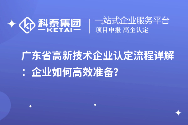 广东省高新技术企业认定流程详解：企业如何高效准备？