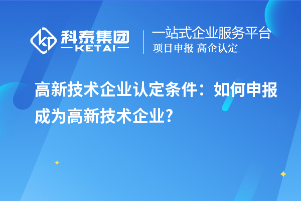 高新技术企业认定条件：如何申报成为高新技术企业?