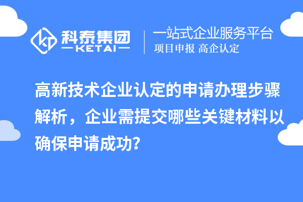 高新技术企业认定的申请办理步骤解析，企业需提交哪些关键材料以确保申请成功？