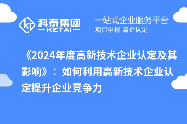 《2024年度高新技术企业认定及其影响》：如何利用高新技术企业认定提升企业竞争力