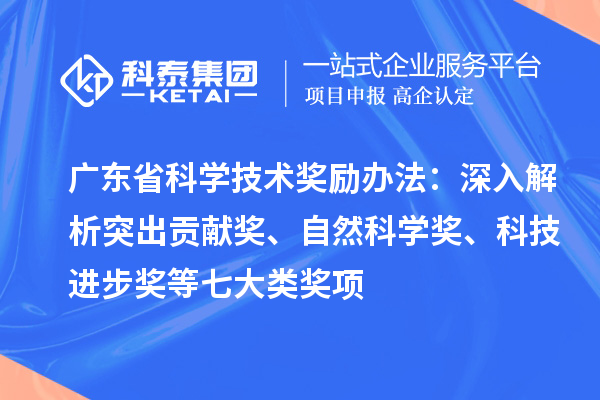 广东省科学技术奖励办法：深入解析突出贡献奖、自然科学奖、科技进步奖等七大类奖项