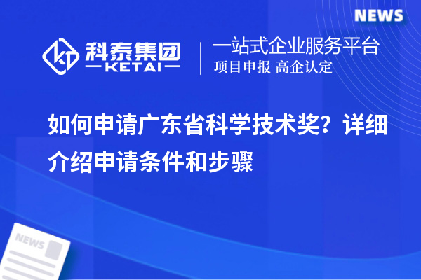 如何申请广东省科学技术奖？详细介绍申请条件和步骤