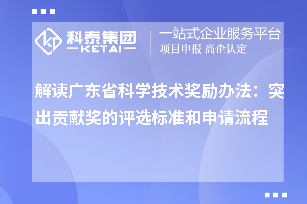 解读广东省科学技术奖励办法：突出贡献奖的评选标准和申请流程