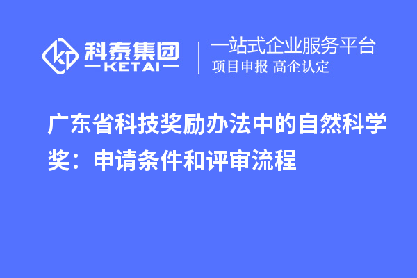 广东省科技奖励办法中的自然科学奖：申请条件和评审流程