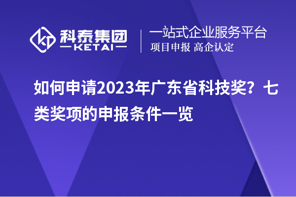 如何申请2023年广东省科技奖？七类奖项的申报条件一览