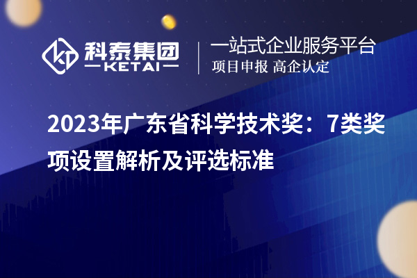 2023年广东省科学技术奖：7类奖项设置解析及评选标准
