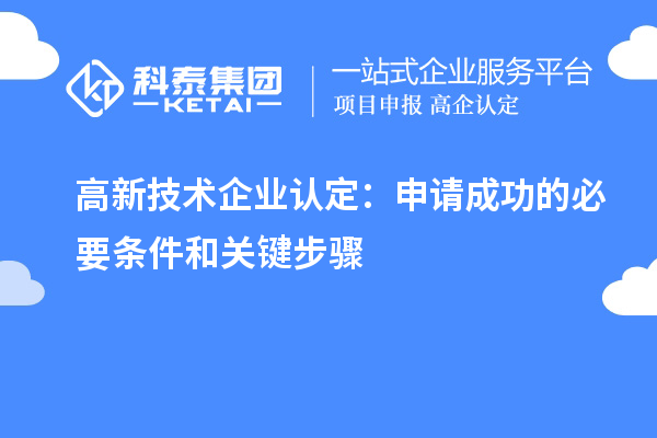 高新技术企业认定：申请成功的必要条件和关键步骤