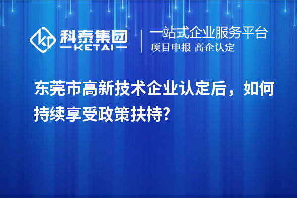 东莞市高新技术企业认定后，如何持续享受政策扶持?