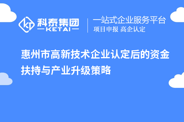 惠州市高新技术企业认定后的资金扶持与产业升级策略