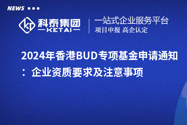 2024年香港BUD专项基金申请通知：企业资质要求及注意事项
