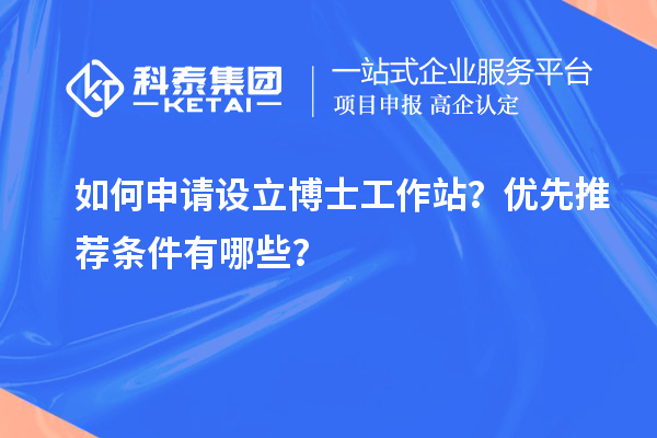 如何申请设立博士工作站？优先推荐条件有哪些？
