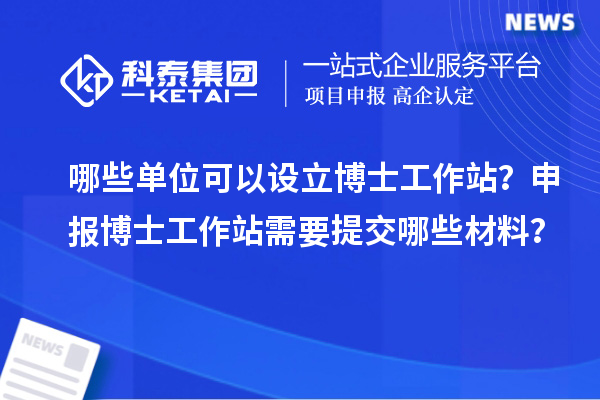 哪些单位可以设立博士工作站？申报博士工作站需要提交哪些材料？
