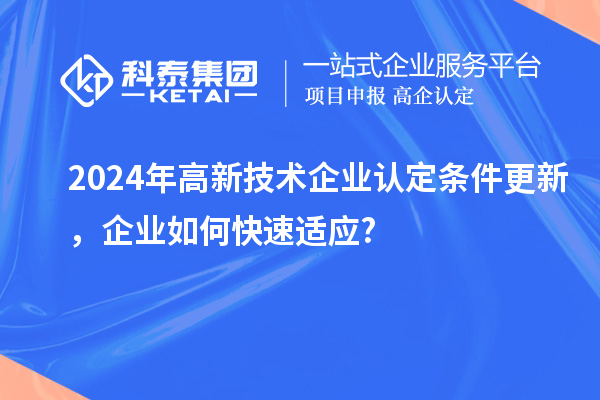 2024年高新技术企业认定条件更新，企业如何快速适应?