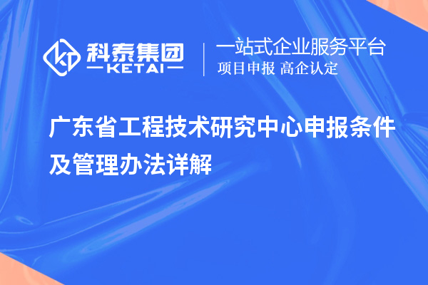 广东省工程技术研究中心申报条件及管理办法详解