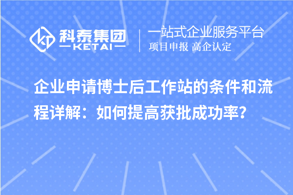 企业申请博士后工作站的条件和流程详解：如何提高获批成功率？