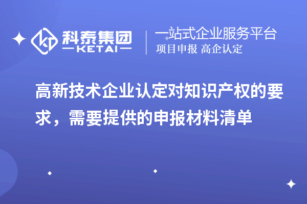 高新技术企业认定对知识产权的要求，需要提供的申报材料清单