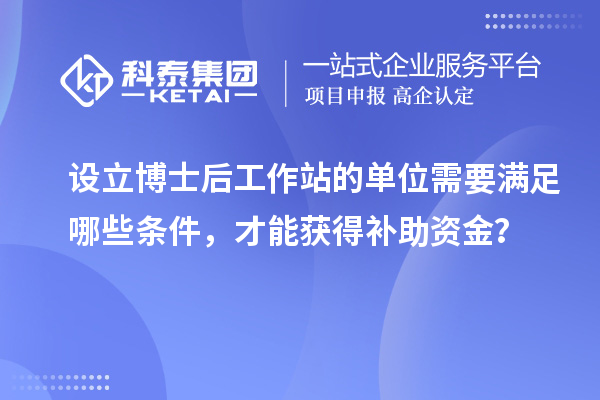 设立博士后工作站的单位需要满足哪些条件，才能获得补助资金？
