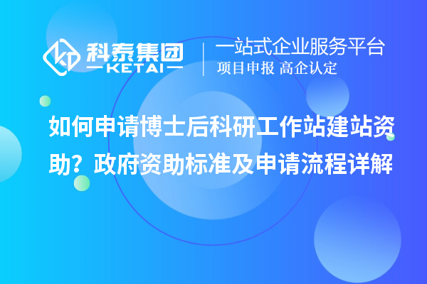 如何申请博士后科研工作站建站资助？政府资助标准及申请流程详解