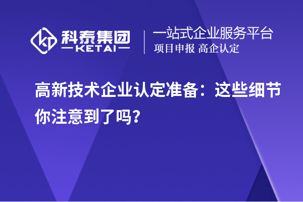 高新技术企业认定准备：这些细节你注意到了吗？