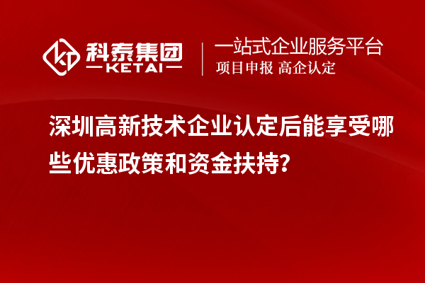 深圳高新技术企业认定后能享受哪些优惠政策和资金扶持？