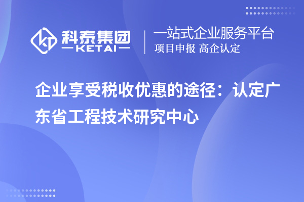 企业享受税收优惠的途径：认定广东省工程技术研究中心
