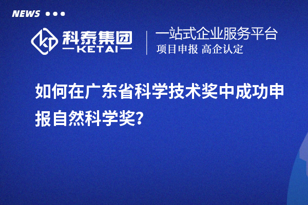 如何在广东省科学技术奖中成功申报自然科学奖？