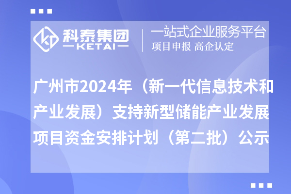 广州市2024年省级制造业专项资金（新一代信息技术和产业发展）支持新型储能产业发展项目资金安排计划（第二批）的公示