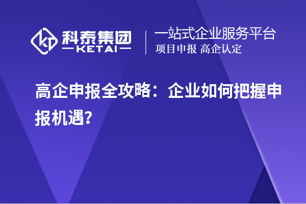 高企申报全攻略：企业如何把握申报机遇？