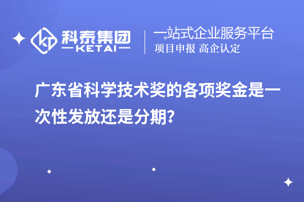 广东省科学技术奖的各项奖金是一次性发放还是分期？