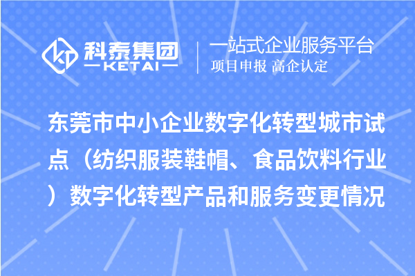 东莞市中小企业数字化转型城市试点（纺织服装鞋帽、食品饮料行业）数字化转型产品和服务变更情况（第四批）的公示