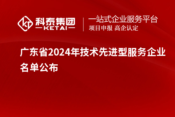 广东省2024年技术先进型服务企业名单公布