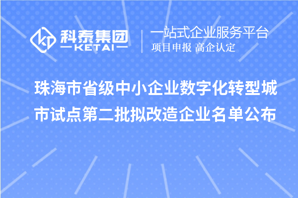 珠海市省级中小企业数字化转型城市试点第二批拟改造企业名单公布