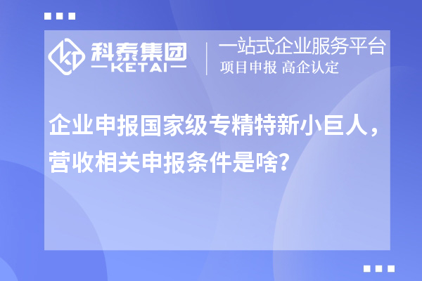 企业申报国家级专精特新小巨人，营收相关申报条件是啥？