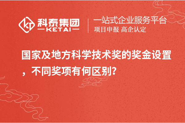 国家及地方科学技术奖的奖金设置，不同奖项有何区别？