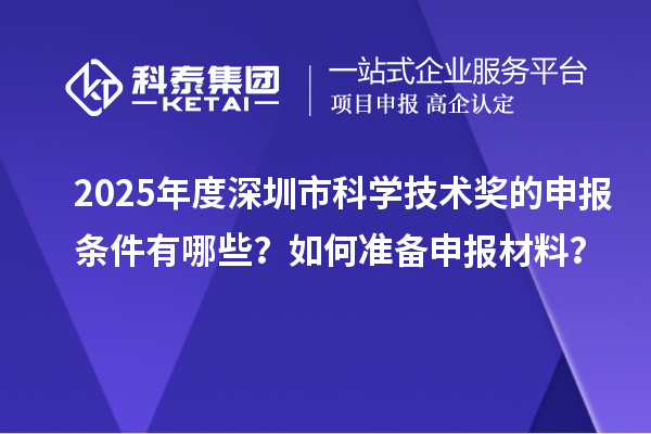 2025年度深圳市科学技术奖的申报条件有哪些？如何准备申报材料？