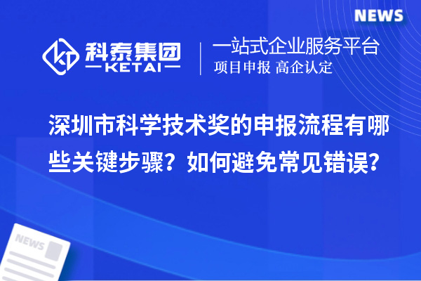 深圳市科学技术奖的申报流程有哪些关键步骤？如何避免常见错误？