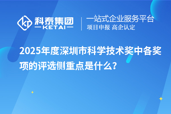 2025年度深圳市科学技术奖中各奖项的评选侧重点是什么？