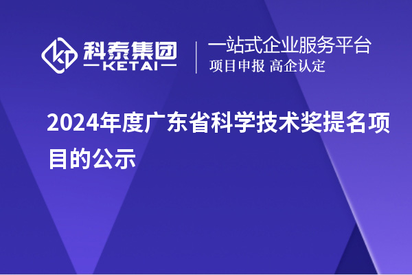 2024年度广东省科学技术奖提名项目的公示