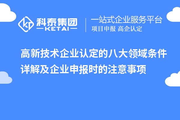 高新技术企业认定的八大领域条件详解及企业申报时的注意事项