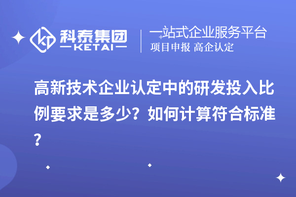 高新技术企业认定中的研发投入比例要求是多少？如何计算符合标准？