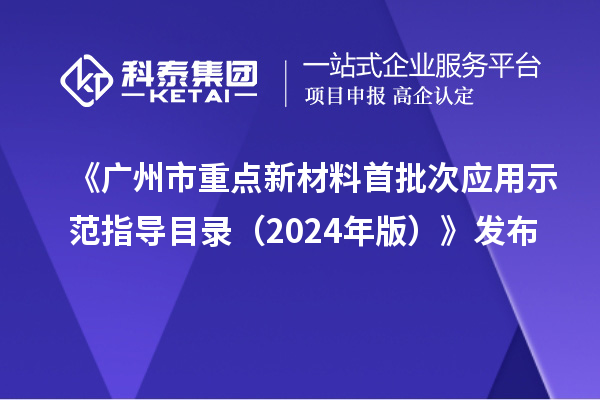 《广州市重点新材料首批次应用示范指导目录（2024年版）》发布