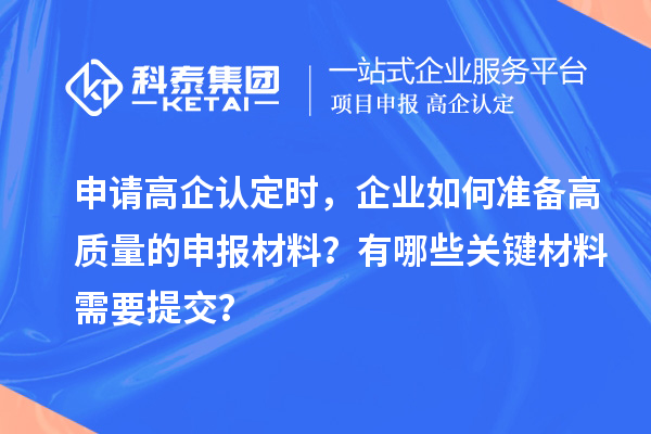 申请高企认定时，企业如何准备高质量的申报材料？有哪些关键材料需要提交？