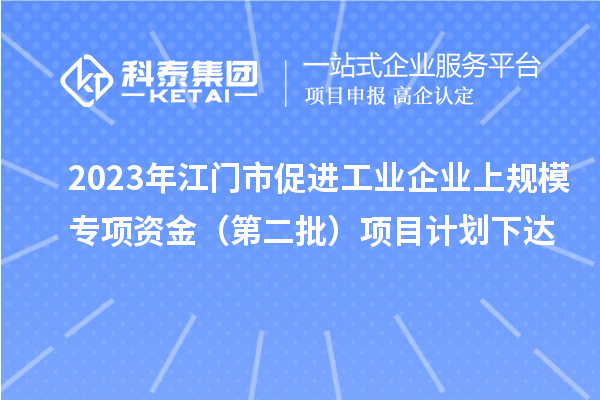 2023年江门市促进工业企业上规模专项资金（第二批）项目计划下达